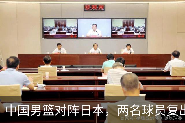 中国男篮对阵日本，两名球员复出，首发和轮换阵容将发生变化